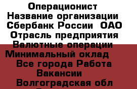 Операционист › Название организации ­ Сбербанк России, ОАО › Отрасль предприятия ­ Валютные операции › Минимальный оклад ­ 1 - Все города Работа » Вакансии   . Волгоградская обл.,Волжский г.